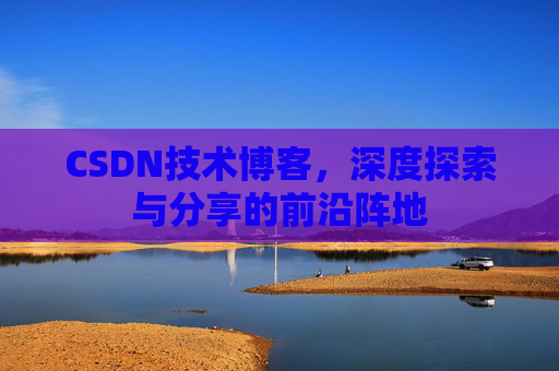 CSDN技术博客，深度探索与分享的前沿阵地